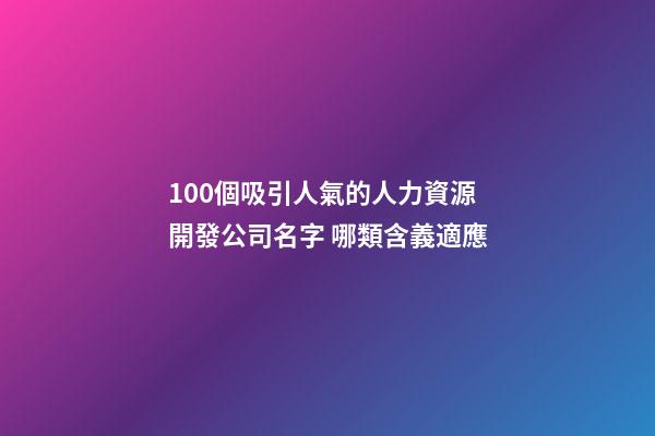 100個吸引人氣的人力資源開發公司名字 哪類含義適應-第1張-公司起名-玄機派